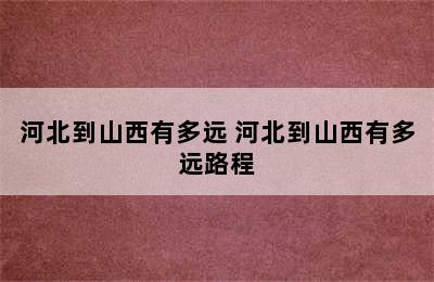 河北到山西有多远 河北到山西有多远路程